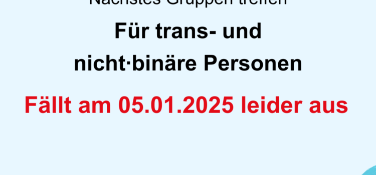 Das Gruppentreffen für trans* und nicht-binäre Personen fällt am 05.01.2025 leider aus